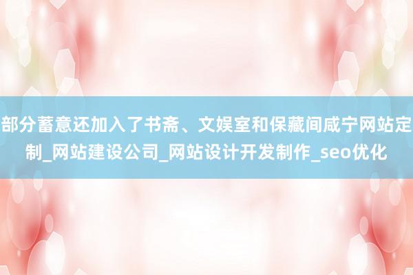 部分蓄意还加入了书斋、文娱室和保藏间咸宁网站定制_网站建设公司_网站设计开发制作_seo优化