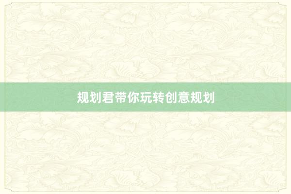 规划君带你玩转创意规划