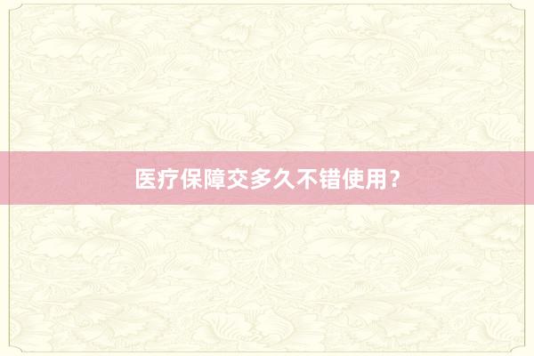 医疗保障交多久不错使用？